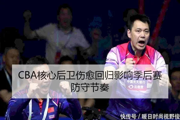CBA核心后卫伤愈回归影响季后赛防守节奏